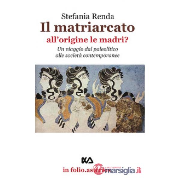 Matriarcato. All'origine le madri? Un viaggio dal paleolitico alle società contemporanee (Il)