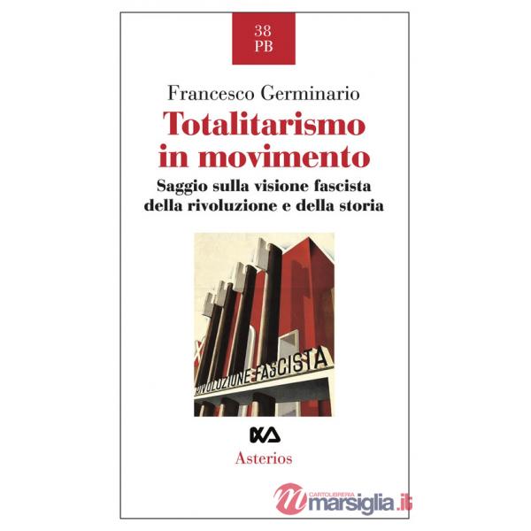 Totalitarismo in movimento. Saggio sulla visione fascista della rivoluzione e della storia