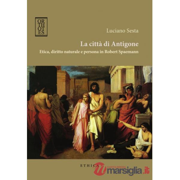 Città di Antigone. Etica, diritto naturale e persona in Robert Spaemann (La)