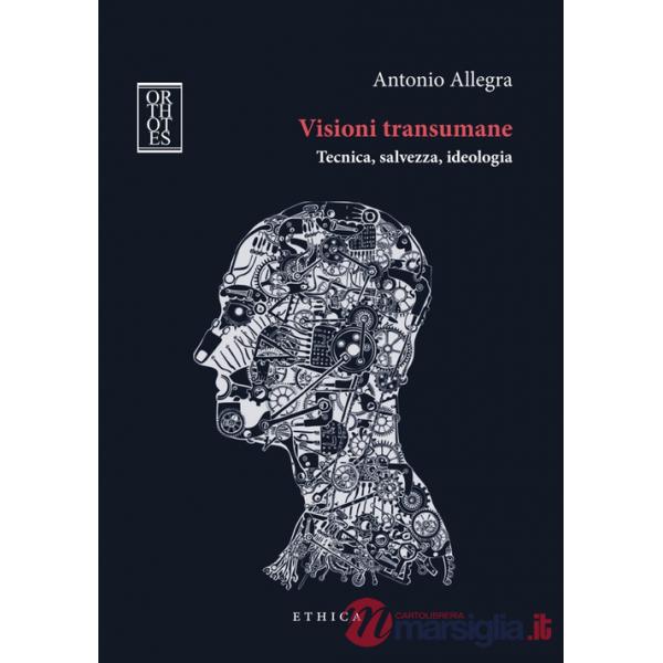 Visioni transumane. Tecnica, salvezza, ideologia. Ediz. integrale