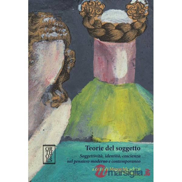 Teorie del soggetto. Soggettività, identità, coscienza nel pensiero moderno e contemporaneo