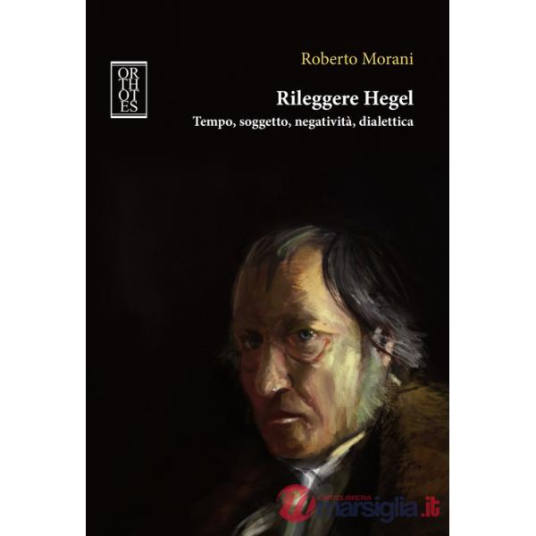 Rileggere Hegel. Tempo, soggetto, negatività, dialettica