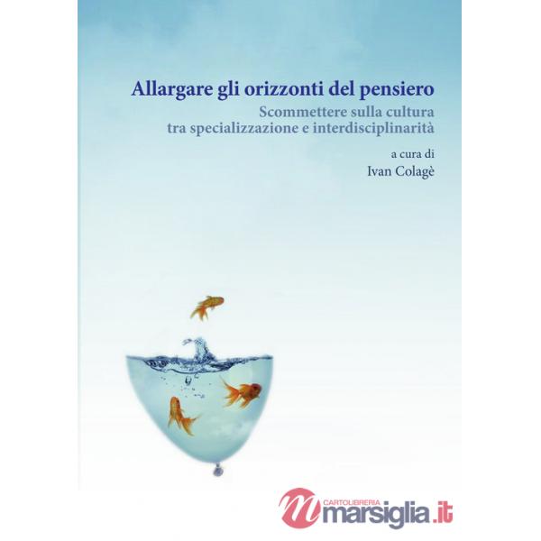 Allargare gli orizzonti del pensiero. Scommettere sulla cultura tra specializzazione e interdisciplinarità