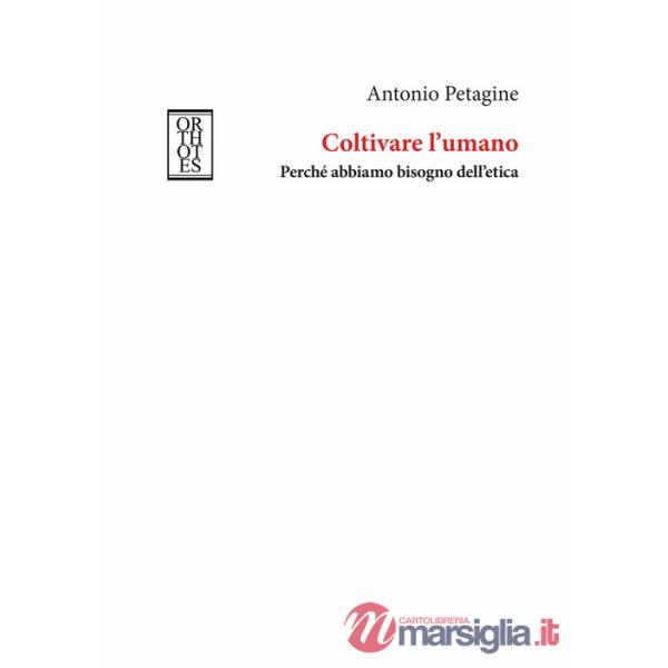 Coltivare l'umano. Perché abbiamo bisogno dell'etica