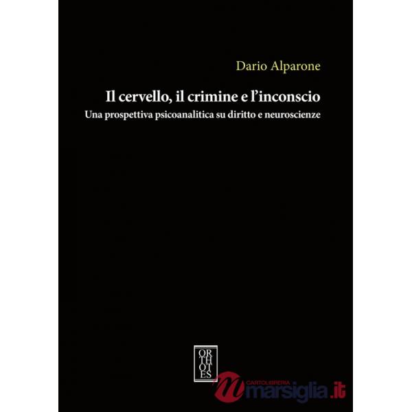 Cervello, il crimine e l'inconscio. Una prospettiva psicoanalitica su diritto e neuroscienze (Il)