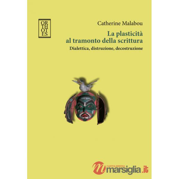 Plasticità al tramonto della scrittura. Dialettica, distruzione, decostruzione (La)