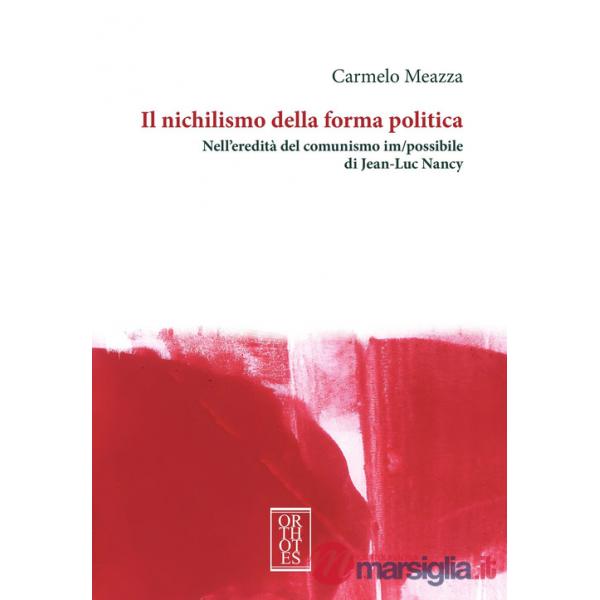 Nichilismo della forma politica. Nell'eredità del comunismo im/possibile di Jean-Luc Nancy (Il)