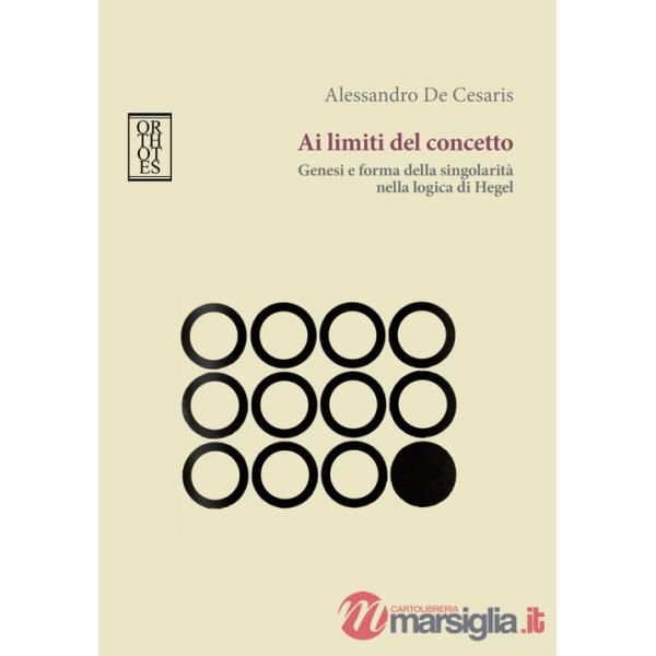 Ai limiti del concetto. Genesi e forma della singolarità nella logica di Hegel