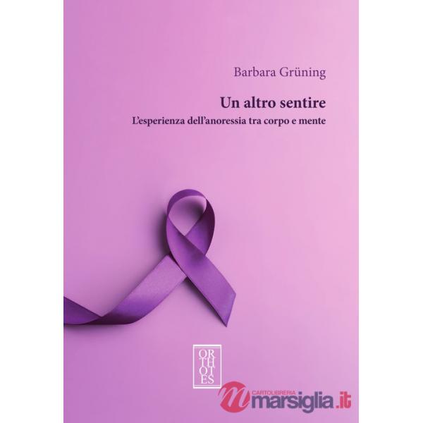 Altro sentire. L'esperienza dell'anoressia tra corpo e mente (Un)