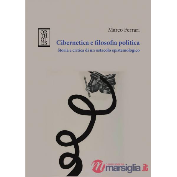 Cibernetica e filosofia politica. Storia e critica di un ostacolo epistemologico