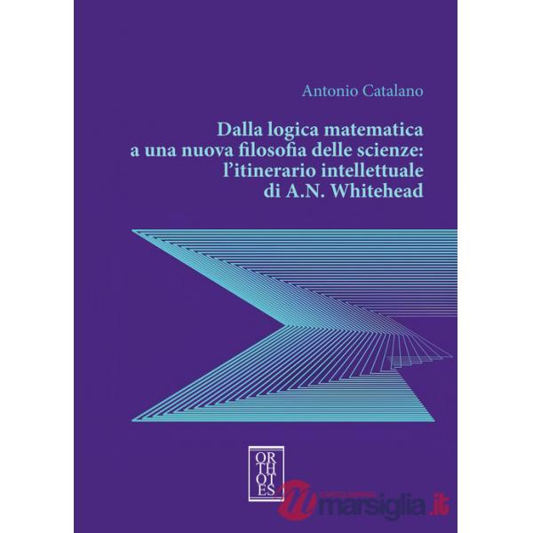 Dalla logica matematica a una nuova filosofia delle scienze: l'itinerario intellettuale di A.N. Whitehead
