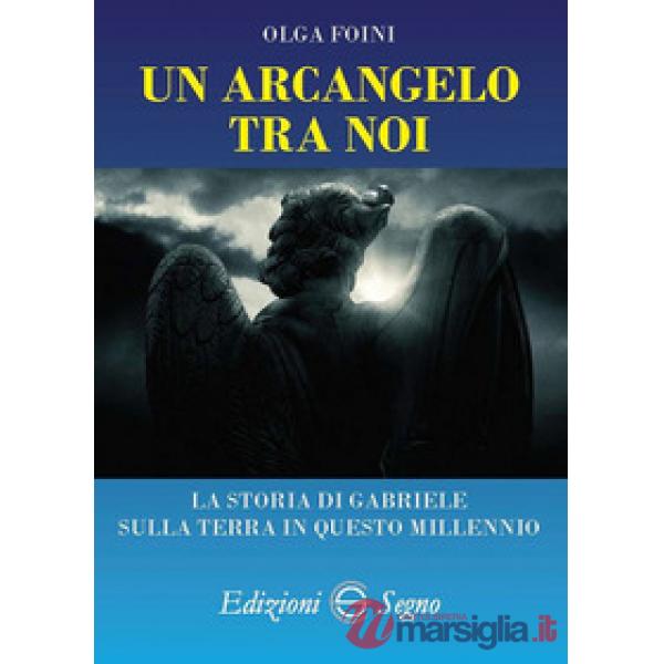 Un arcangelo tra noi. La storia di Gabriele sulla terra in questo millennio