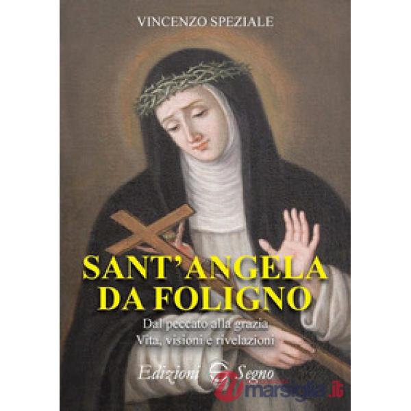 Sant'Angela da Foligno. Dal peccato alla grazia. Vita, visioni e rivelazioni