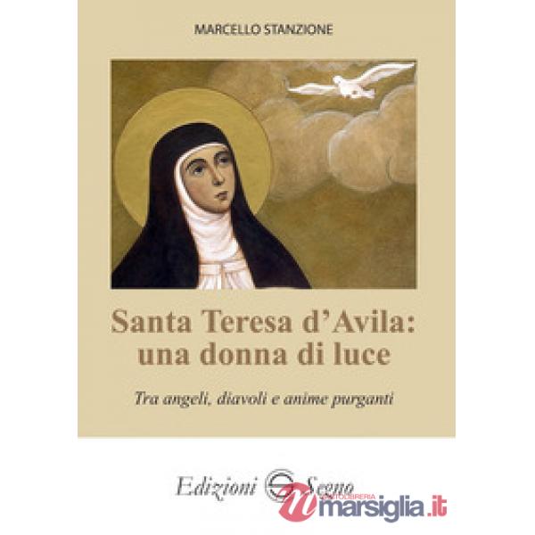 Santa Teresa d'Avila: una donna di luce. Tra angeli, diavoli e anime purganti