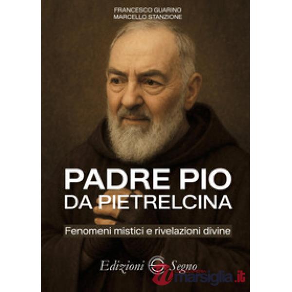 Padre Pio da Pietrelcina. Fenomeni mistici e rivelazioni divine
