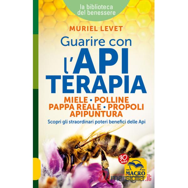 Guarire con l'apiterapia. Miele, polline, pappa reale, propoli, apipuntura. Scopri gli straordinari poteri terapeutici delle api