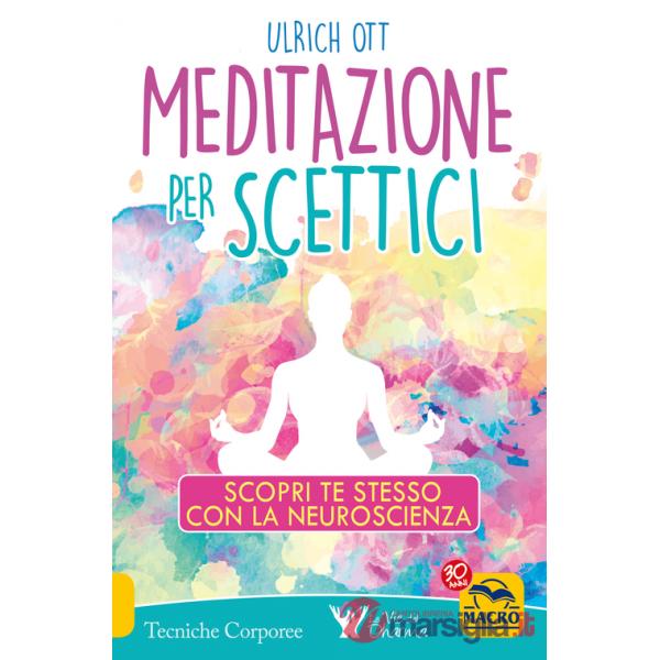 Meditazione per scettici. Scopri te stesso con la neuroscienza