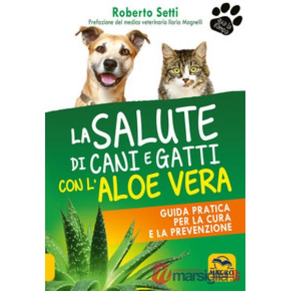Salute di cani e gatti con l'aloe vera. Guida pratica per la cura e la prevenzione (La)