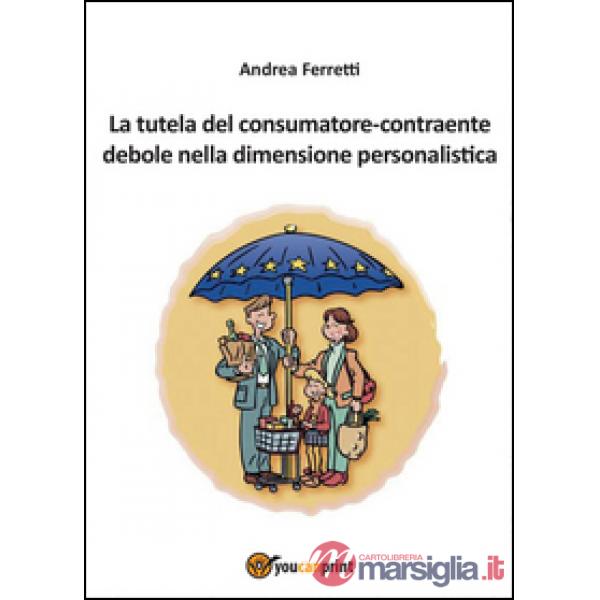 Tutela del consumatore contraente debole nella dimensione personalistica (La)