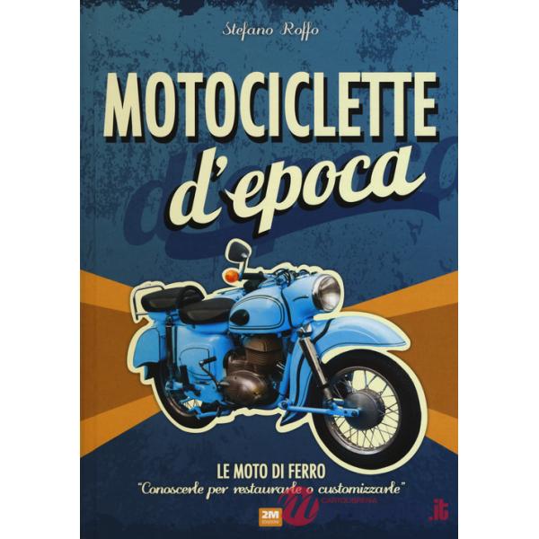 Motociclette d'epoca. Le moto di ferro: «conoscerle per restaurarle o customizzarle». Ediz. illustrata
