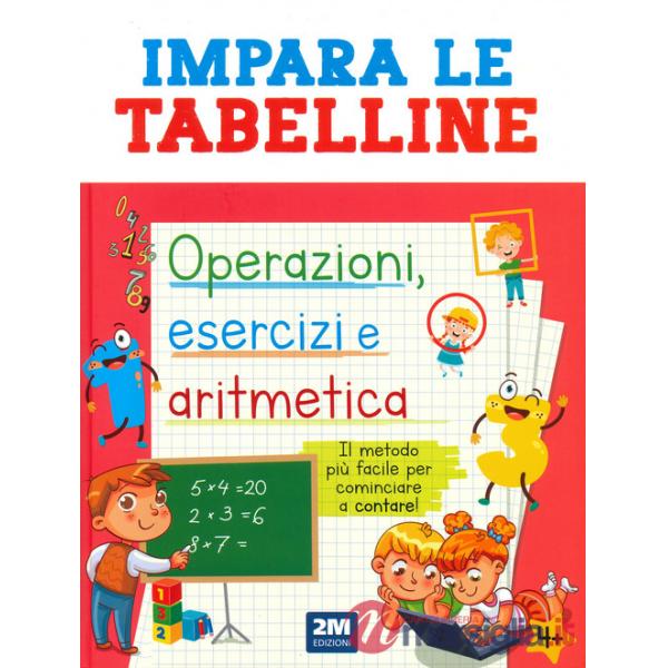 Impara le tabelline. Operazioni, esercizi e aritmetica. Il metodo più facile per cominciare a contare!