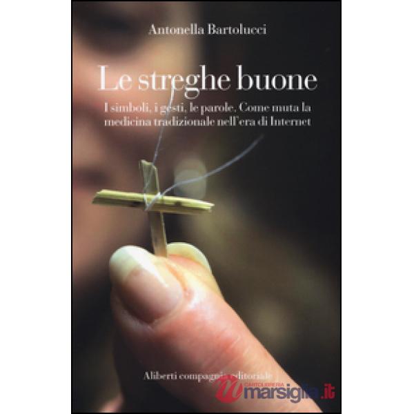 Streghe buone. I simboli, i gesti, le parole. Come muta la medicina tradizionale nell'era di Internet (Le)
