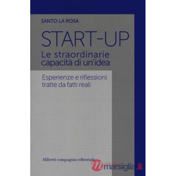 Start-up. Le straordinarie capacità di un'idea. Esperienze e riflessioni tratte da fatti reali