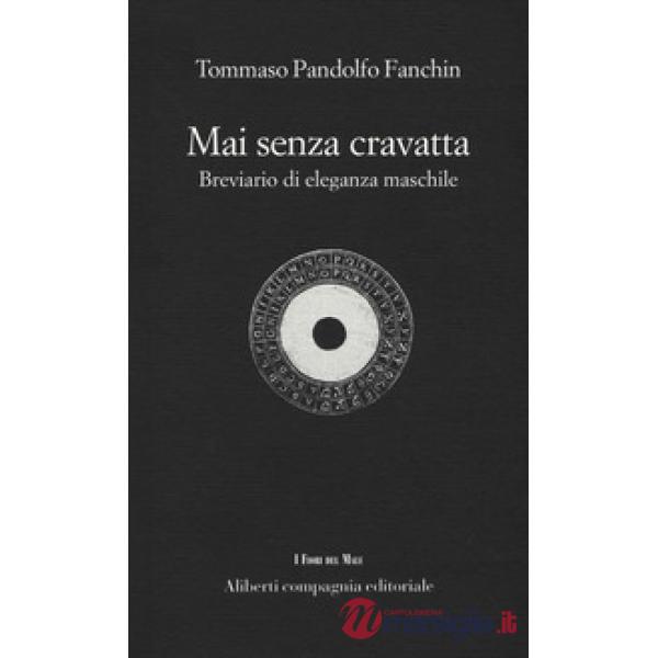 Mai senza cravatta. Breviario di eleganza maschile