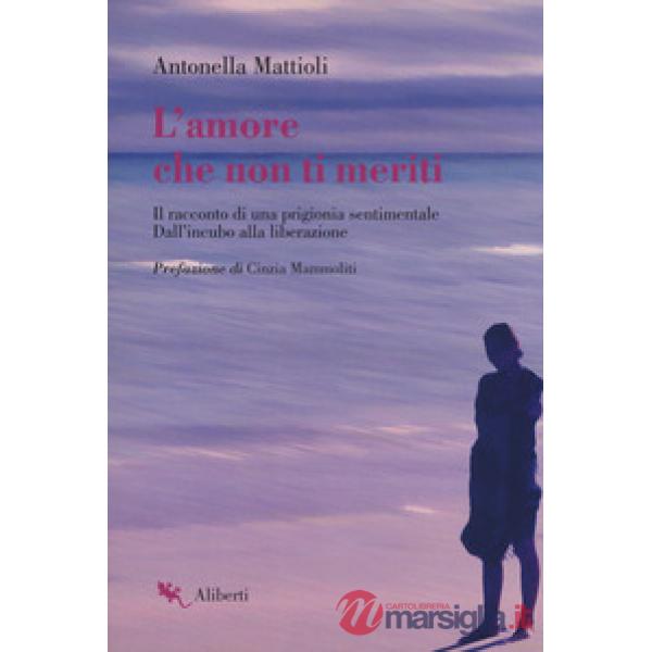 Amore che non ti meriti. Il racconto di una prigionia sentimentale. Dall'incubo alla liberazione (L')