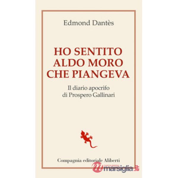 Ho sentito Aldo Moro che piangeva. Il diario apocrifo di Prospero Gallinari