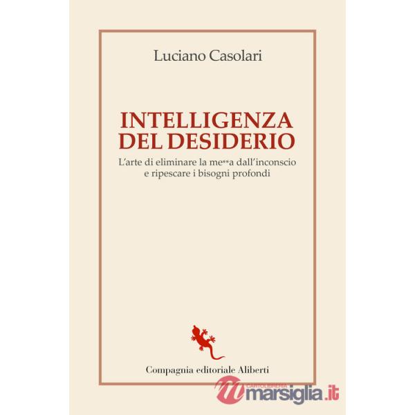 Intelligenza del desiderio. L'arte di eliminare la me**a dall'inconscio e ripescare i bisogni profondi