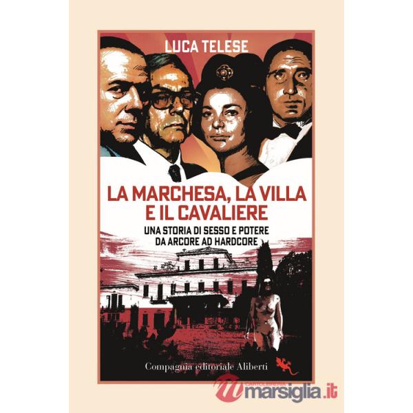 Marchesa, la villa e il cavaliere. Una storia di sesso e potere da Arcore ad hardcore (La)