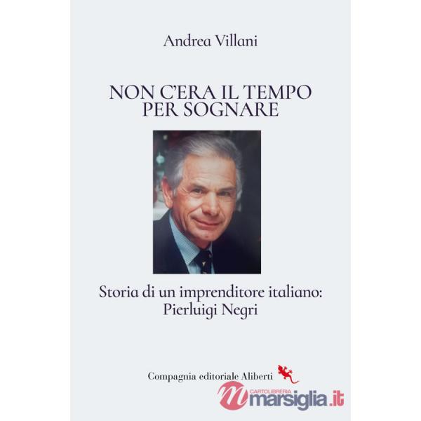 Non c'era il tempo per sognare. Storia di un imprenditore italiano: Pierluigi Negri