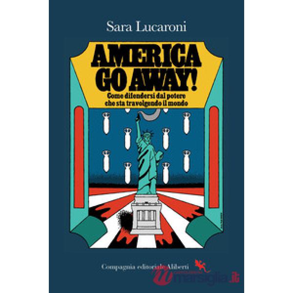 America, go away! Come difendersi dal potere che sta travolgendo il mondo