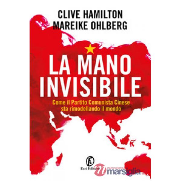 Mano invisibile. Come il Partito Comunista Cinese sta rimodellando il mondo (La)