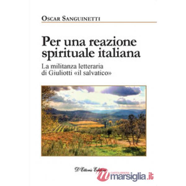 Per una reazione spirituale italiana. La militanza letteraria di Giuliotti «il salvatico». Ediz. illustrata