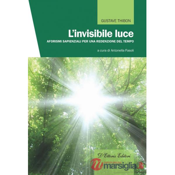 Invisibile luce. Aforismi sapienziali per una redenzione del tempo (L')