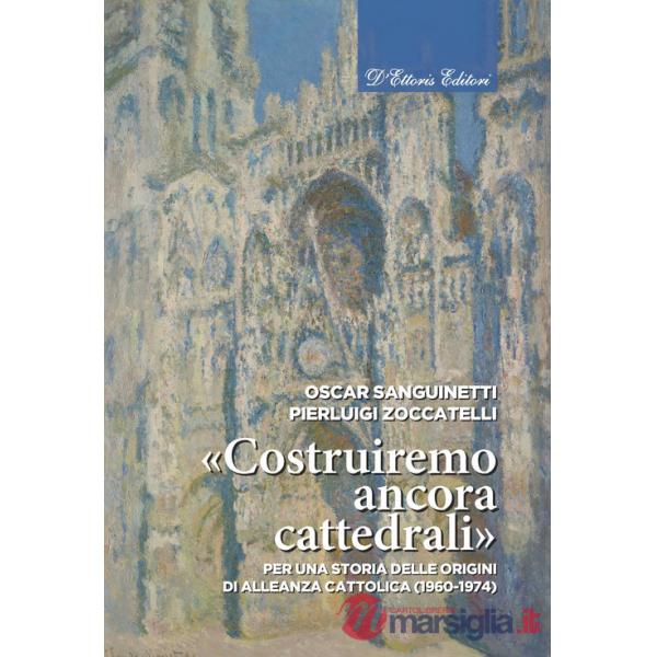 «Costruiremo ancora cattedrali». Per una storia delle origini di Alleanza cattolica (1960-1974). Ediz. illustrata