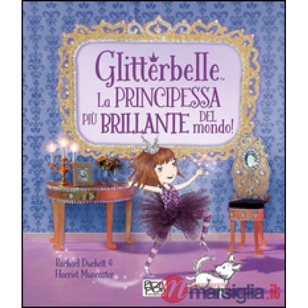 Glitterbelle. La principessa più brillante del mondo! Ediz. illustrata