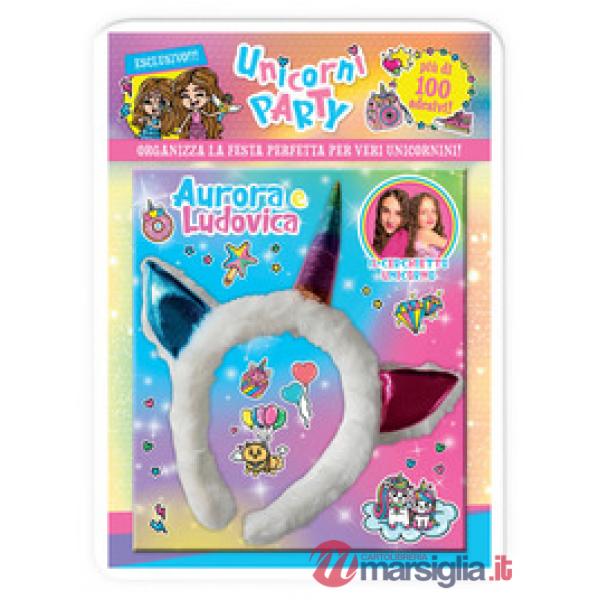Unicorni party. Aurora e Ludovica. Organizza la festa perfetta per veri unicornini! Con adesivi. Ediz. a colori. Con cerchietto