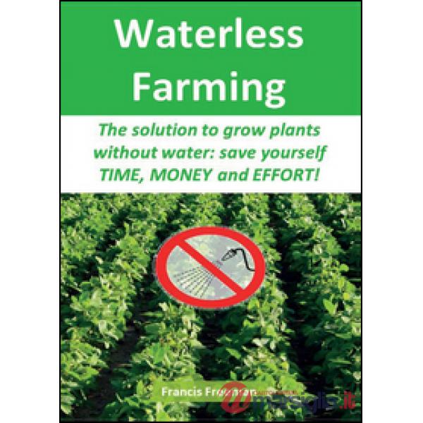 Waterless Farming. The solution to grow plants without water: save youself time,