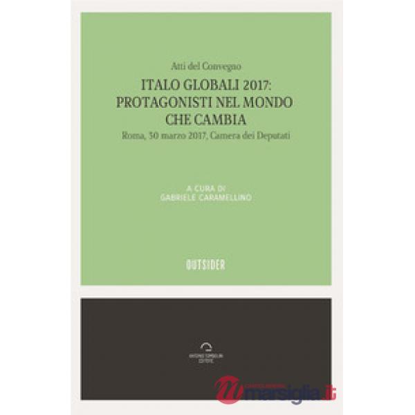 Italo globali 2017. Protagonisti del mondo che cambia. Atti del Convegno (Roma, 