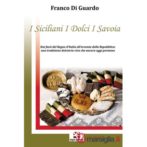 Siciliani i dolci i Savoia. Dai fasti del Regno d'Italia all'avvento della Repubblica: una tradizione dolciaria viva che ancora 