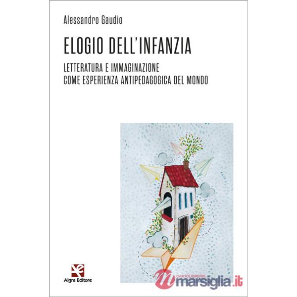 Elogio dell'infanzia. Letteratura e immaginazione come esperienza antipedagogica del mondo