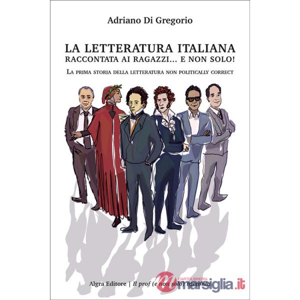 Letteratura italiana raccontata ai ragazzi... e non solo! La prima storia della letteratura non politically correct (La)