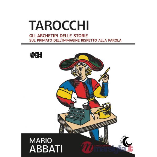 Tarocchi. Gli archetipi delle storie. Sul primato dell'immagine rispetto alla parola