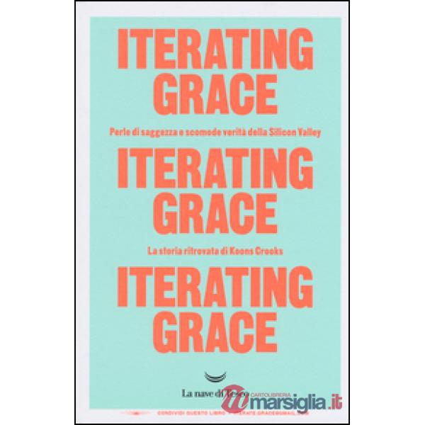 Iterating Grace. Perle di saggezza e scomode verità della Silicon Valley. La sto