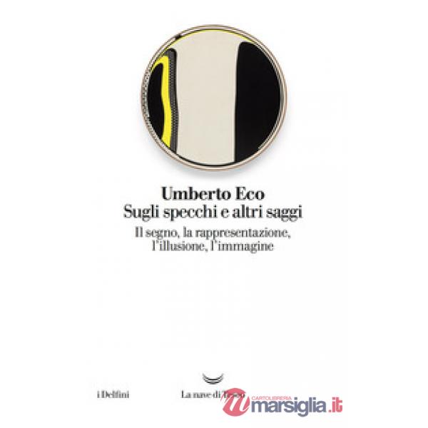 Sugli specchi e altri saggi. Il segno, la rappresentazione, l'illusione, l'immag
