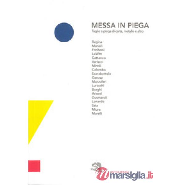 Messa in piega. Taglio e piega di carta, metallo e altro. Catalogo della mostra (Cantù, 9 aprile-14 maggio 2017). Ediz. a colori