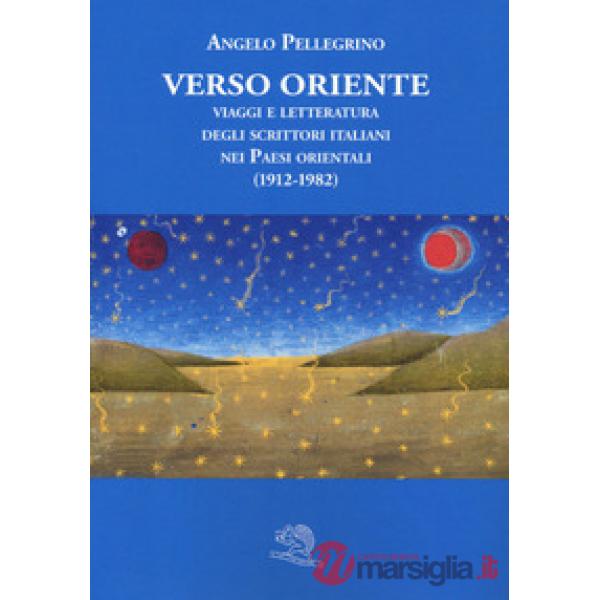 Verso Oriente. Viaggi e letteratura degli scrittori italiani nei paesi orientali (1912-82)
